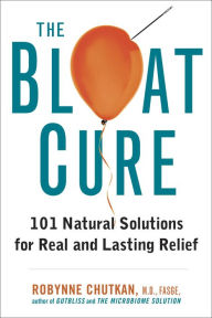 Title: The Bloat Cure: 101 Natural Solutions for Real and Lasting Relief, Author: Robynne Chutkan MD