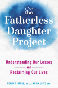 Title: The Fatherless Daughter Project: Understanding Our Losses and Reclaiming Our Lives, Author: Denna Babul RN