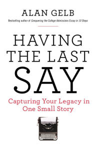 Title: Having the Last Say: Capturing Your Legacy in One Small Story, Author: Alan Gelb