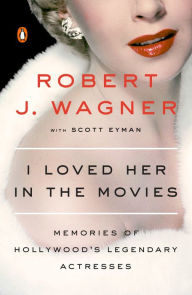 Title: I Loved Her in the Movies: Memories of Hollywood's Legendary Actresses, Author: Robert Wagner