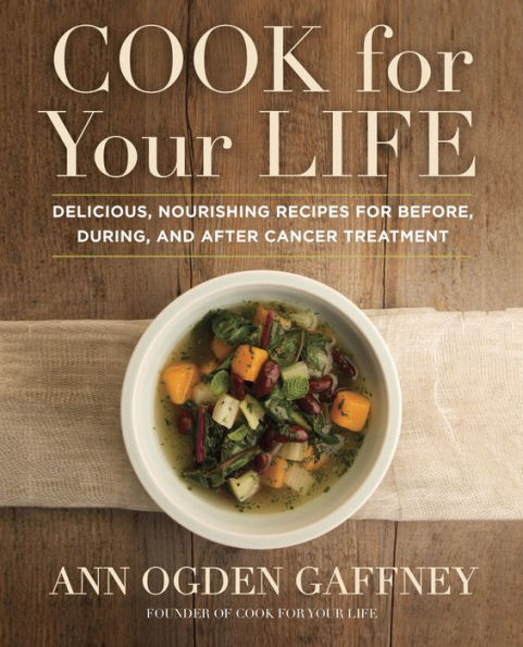 Cook For Your Life: Delicious, Nourishing Recipes for Before, During, and After Cancer Treatment: A Cookbook