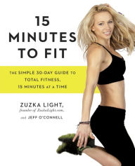 Title: 15 Minutes to Fit: The Simple 30-Day Guide to Total Fitness, 15 Minutes At A Time, Author: Zuzka Light