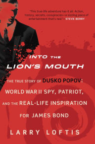 Title: Into the Lion's Mouth: The True Story of Dusko Popov: World War II Spy, Patriot, and the Real-Life Inspiration for James Bond, Author: Larry Loftis