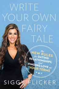Title: Write Your Own Fairy Tale: The New Rules for Dating, Relationships, and Finding Love On Your Terms, Author: Siggy Flicker