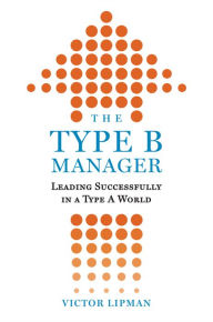 Title: The Type B Manager: Leading Successfully in a Type A World, Author: Victor Lipman