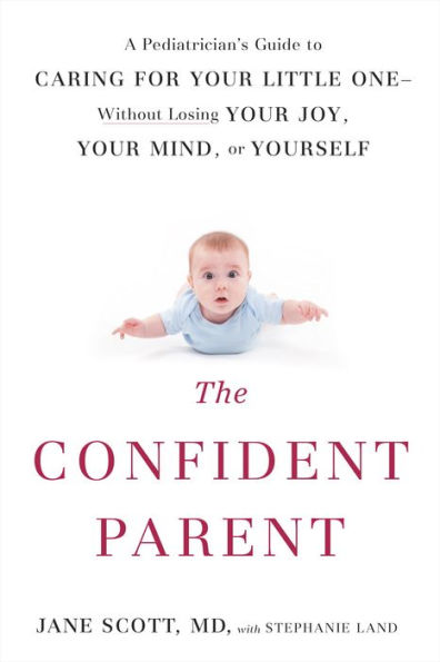 The Confident Parent: A Pediatrician's Guide to Caring for Your Little One--Without Losing Your Joy, Your Mind, or Yourself