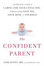 The Confident Parent: A Pediatrician's Guide to Caring for Your Little One--Without Losing Your Joy, Your Mind, or Yourself