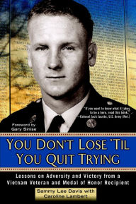Title: You Don't Lose 'Til You Quit Trying: Lessons on Adversity and Victory from a Vietnam Veteran and Medal of Honor Recipient, Author: Sammy Lee Davis
