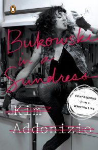 Title: Bukowski in a Sundress: Confessions from a Writing Life, Author: Kim Addonizio