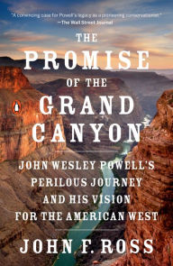 Title: The Promise of the Grand Canyon: John Wesley Powell's Perilous Journey and His Vision for the American West, Author: John F. Ross