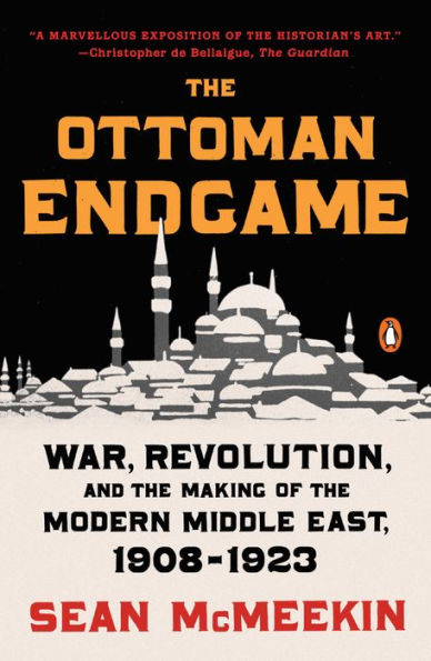 The Ottoman Endgame: War, Revolution, and the Making of the Modern Middle East, 1908-1923