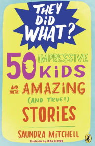 Title: 50 Impressive Kids and Their Amazing (and True!) Stories, Author: Saundra Mitchell