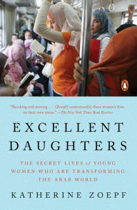 Title: Excellent Daughters: The Secret Lives of Young Women Who Are Transforming the Arab World, Author: Katherine Zoepf