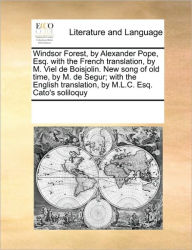 Title: Windsor Forest, by Alexander Pope, Esq. with the French Translation, by M. Viel de Boisjolin. New Song of Old Time, by M. de Segur; With the English Translation, by M.L.C. Esq. Cato's Soliloquy, Author: Multiple Contributors