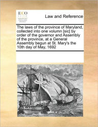 Title: The Laws of the Province of Maryland, Collected Into One Volumn [Sic] by Order of the Governor and Assembly of the Province, at a General Assembly Begun at St. Mary's the 10th Day of May, 1692, Author: Multiple Contributors