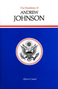 Title: The Presidency of Andrew Johnson, Author: Albert Castel