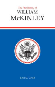 Title: The Presidency of William McKinley, Author: Lewis L. Gould