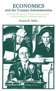 Title: Economics and the Truman Administration, Author: Francis H. Heller