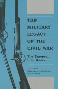 Title: The Military Legacy of the Civil War: The European Inheritance / Edition 1, Author: Jay Luvaas