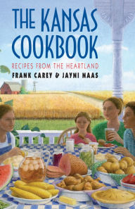 Title: The Kansas Cookbook: Recipes from the Heartland, Author: Frank Carey