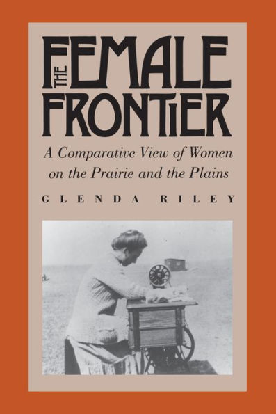 The Female Frontier: A Comparative View of Women on the Prairie and the Plains / Edition 1