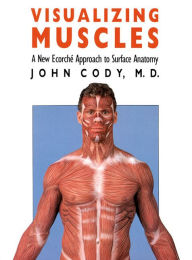 Title: Visualizing Muscles: A New Ecorche Approach to Surface Anatomy, Author: John Cody