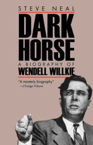 Title: Dark Horse: A Biography of Wendell Willkie, Author: Steve Neal