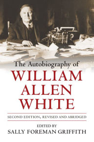 Title: The Autobiography of William Allen White: Second Edition, Revised and Abridged, Author: William Allen White