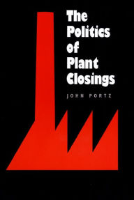 Title: The Politics of Plant Closings, Author: John Portz