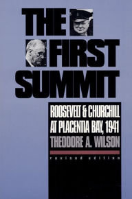 Title: The First Summit: Roosevelt and Churchill at Placentia Bay, 1941?Revised Edition / Edition 1, Author: Theodore A. Wilson