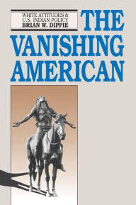 Title: The Vanishing American: White Attitudes and U.S. Indian Policy, Author: Brian W. Dippie