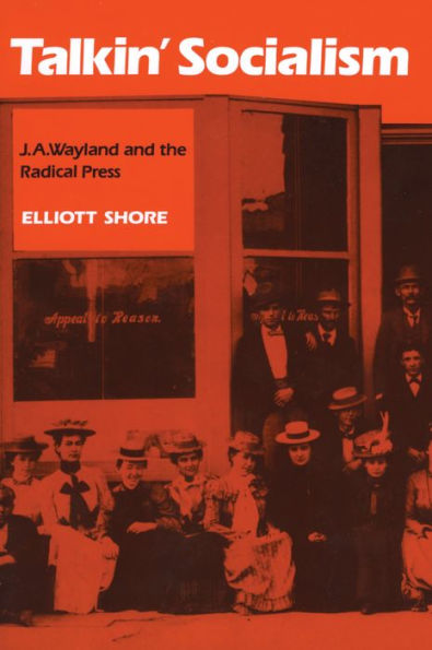 Talkin' Socialism: J. A. Wayland and the Role of the Press in American Radicalism, 1890-1912