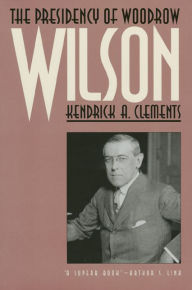 Title: The Presidency of Woodrow Wilson / Edition 1, Author: Kendrick A. Clements