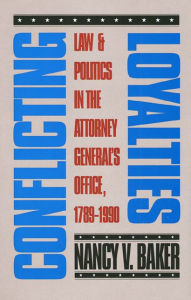 Title: Conflicting Loyalties: Law and Politics in the Attorney General's Office, 1789-1990, Author: Nancy V. Baker