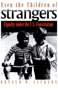 Title: Even the Children of Strangers: Equality under the U.S. Constitution / Edition 1, Author: Donald W. Jackson