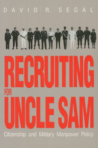 Title: Recruiting for Uncle Sam: Citizenship and Military Manpower Policy, Author: David R. Segal