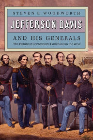 Title: Jefferson Davis and His Generals: The Failure of Confederate Command in the West, Author: Steven E. Woodworth