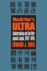 Title: MacArthur's ULTRA: Codebreaking and the War against Japan, 1942-1945, Author: Edward J. Drea