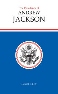 Title: The Presidency of Andrew Jackson, Author: Donald B. Cole