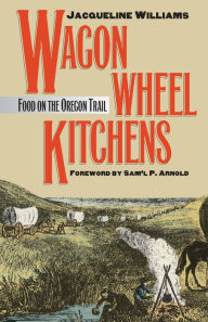 Title: Wagon Wheel Kitchens: Food on the Oregon Trail, Author: Jacqueline Williams