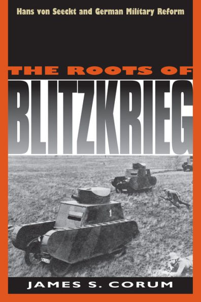 The Roots of Blitzkrieg: Hans von Seeckt and German Military Reform