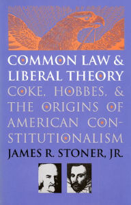 Title: Common Law and Liberal Theory: Coke, Hobbes, and the Origins of American Constitutionalism, Author: James R. Stoner Jr.