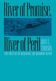 Title: River of Promise, River of Peril: The Politics of Managing the Missouri River, Author: John E. Thorson
