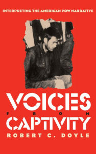 Title: Voices from Captivity: Interpreteting the American POW Narrative, Author: Robert C. Doyle