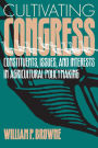 Cultivating Congress: Constituents, Issues, and Interests in Agricultural Policymaking / Edition 1