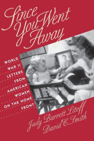 Title: Since You Went Away: World War II Letters from American Women on the Home Front / Edition 1, Author: Judy Barrett Litoff