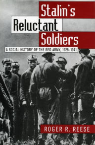 Title: Stalin's Reluctant Soldiers: A Social History of the Red Army, 1925-1941, Author: Roger R. Reese