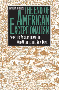 Title: The End of American Exceptionalism: Frontier Anxiety from the Old West to the New Deal, Author: David M. Wrobel