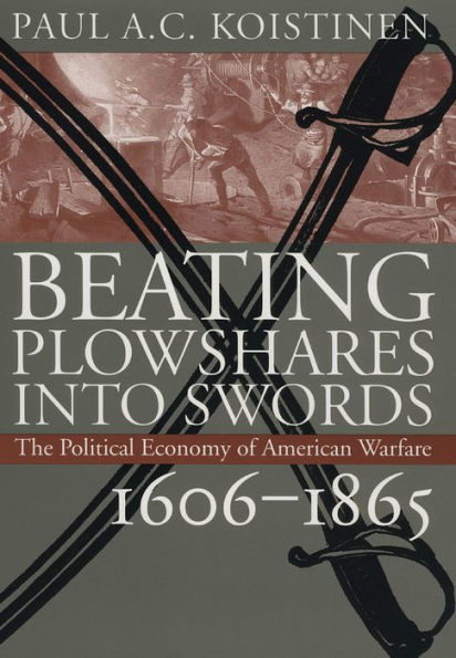 Beating Plowshares into Swords: The Political Economy of American Warfare, 1606-1865