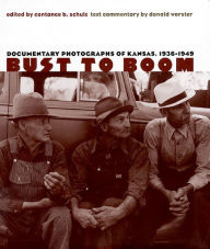 Title: Bust to Boom: Documentary Photographs of Kansas, 1936-1949, Author: Constance B. Schulz